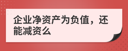 企业净资产为负值，还能减资么