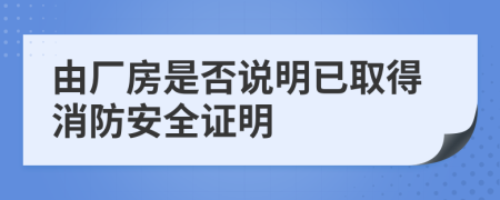 由厂房是否说明已取得消防安全证明