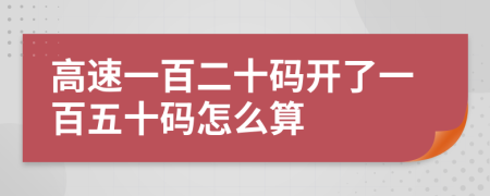 高速一百二十码开了一百五十码怎么算