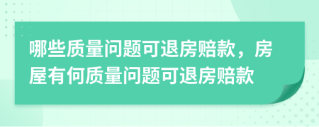 哪些质量问题可退房赔款，房屋有何质量问题可退房赔款