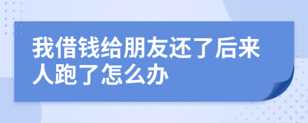 我借钱给朋友还了后来人跑了怎么办