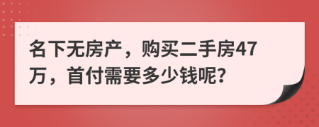 名下无房产，购买二手房47万，首付需要多少钱呢？