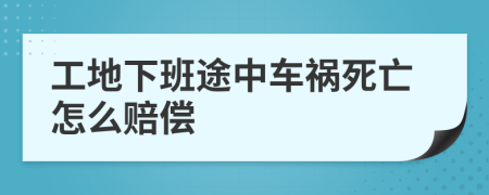 工地下班途中车祸死亡怎么赔偿