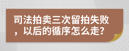 司法拍卖三次留拍失败，以后的循序怎么走？