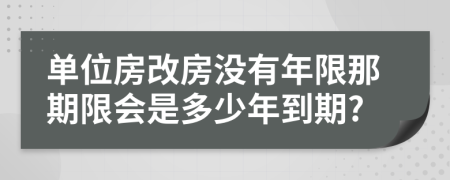单位房改房没有年限那期限会是多少年到期?