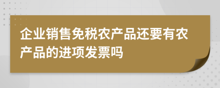 企业销售免税农产品还要有农产品的进项发票吗