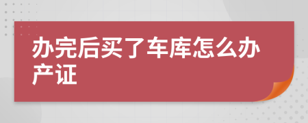 办完后买了车库怎么办产证