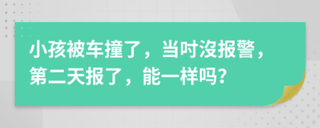 小孩被车撞了，当吋沒报警，第二天报了，能一样吗？