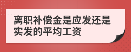 离职补偿金是应发还是实发的平均工资