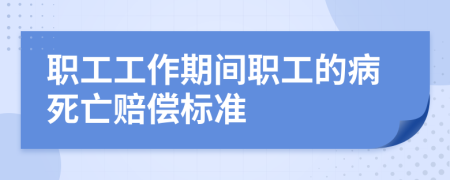 职工工作期间职工的病死亡赔偿标准
