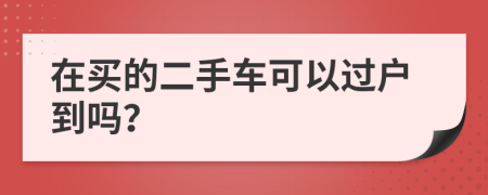 在买的二手车可以过户到吗？