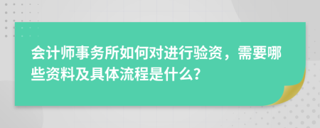 会计师事务所如何对进行验资，需要哪些资料及具体流程是什么？