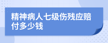 精神病人七级伤残应赔付多少钱