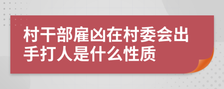 村干部雇凶在村委会出手打人是什么性质