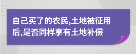 自己买了的农民,土地被征用后,是否同样享有土地补偿