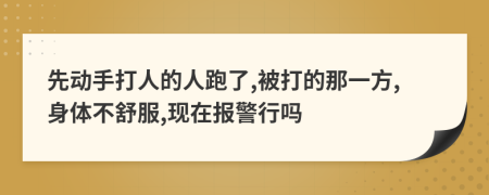 先动手打人的人跑了,被打的那一方,身体不舒服,现在报警行吗