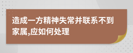 造成一方精神失常并联系不到家属,应如何处理