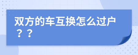 双方的车互换怎么过户？？