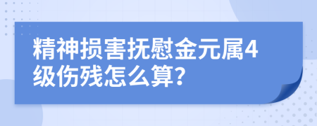 精神损害抚慰金元属4级伤残怎么算？