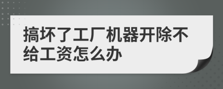 搞坏了工厂机器开除不给工资怎么办