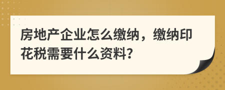 房地产企业怎么缴纳，缴纳印花税需要什么资料？
