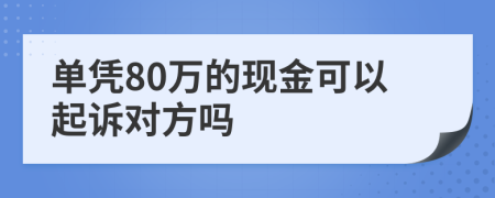 单凭80万的现金可以起诉对方吗