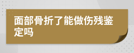 面部骨折了能做伤残鉴定吗