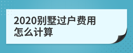 2020别墅过户费用怎么计算