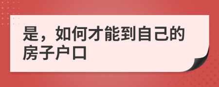 是，如何才能到自己的房子户口