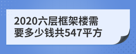 2020六层框架楼需要多少钱共547平方