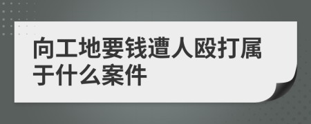 向工地要钱遭人殴打属于什么案件