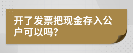 开了发票把现金存入公户可以吗？