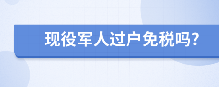 现役军人过户免税吗?