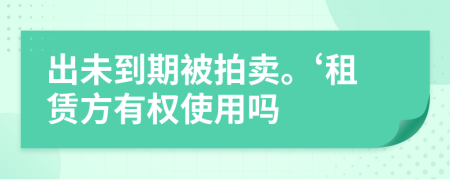 出未到期被拍卖。‘租赁方有权使用吗