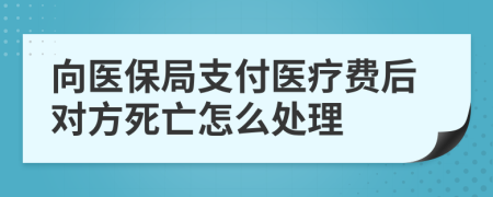 向医保局支付医疗费后对方死亡怎么处理