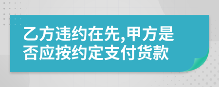 乙方违约在先,甲方是否应按约定支付货款