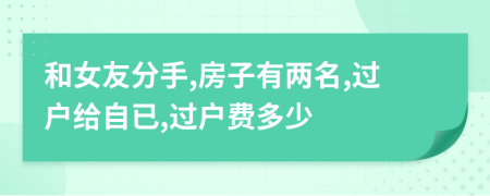 和女友分手,房子有两名,过户给自已,过户费多少