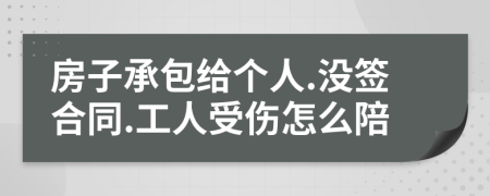 房子承包给个人.没签合同.工人受伤怎么陪
