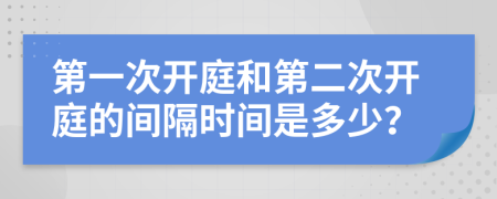 第一次开庭和第二次开庭的间隔时间是多少？