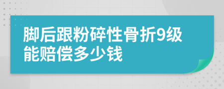 脚后跟粉碎性骨折9级能赔偿多少钱