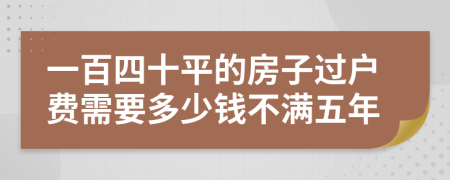 一百四十平的房子过户费需要多少钱不满五年