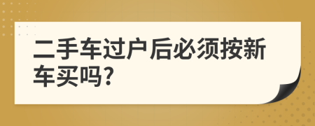 二手车过户后必须按新车买吗?