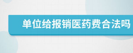 单位给报销医药费合法吗