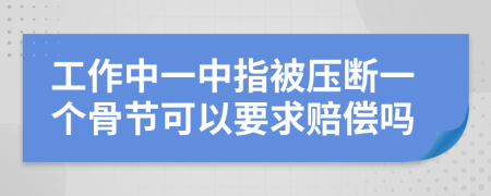 工作中一中指被压断一个骨节可以要求赔偿吗