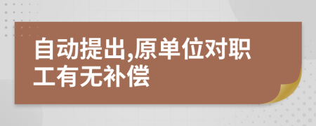 自动提出,原单位对职工有无补偿