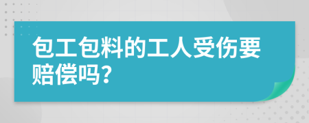 包工包料的工人受伤要赔偿吗？