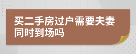 买二手房过户需要夫妻同时到场吗