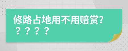 修路占地用不用赔赏？？？？？