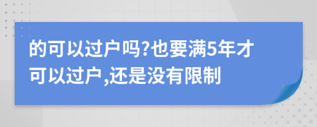 的可以过户吗?也要满5年才可以过户,还是没有限制