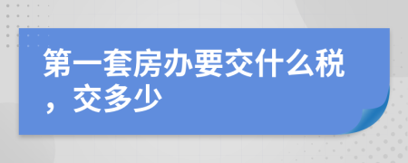 第一套房办要交什么税，交多少